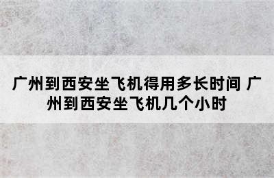 广州到西安坐飞机得用多长时间 广州到西安坐飞机几个小时